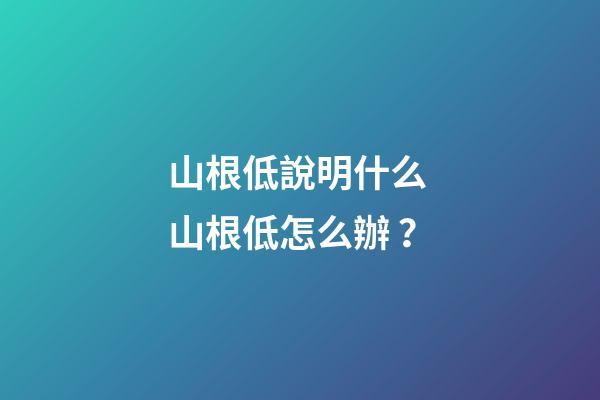 山根低說明什么 山根低怎么辦？